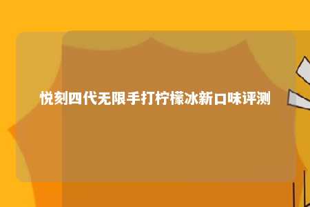 悦刻四代无限手打柠檬冰新口味评测