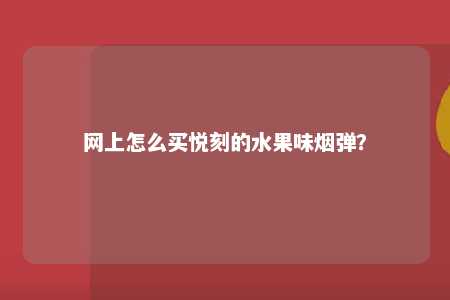 网上怎么买悦刻的水果味烟弹？