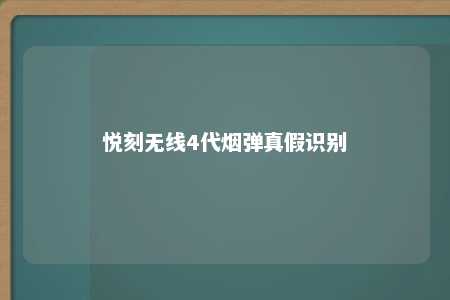 悦刻无线4代烟弹真假识别