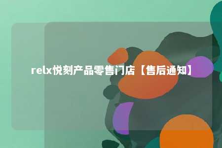 relx悦刻产品零售门店【售后通知】