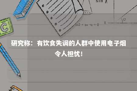 研究称：有饮食失调的人群中使用电子烟令人担忧！