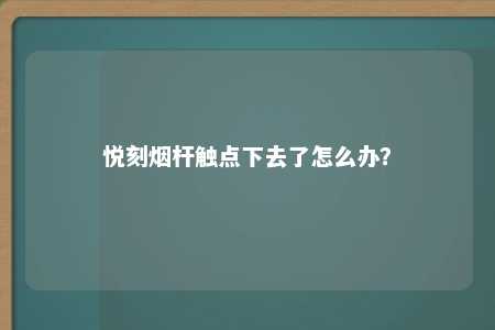 悦刻烟杆触点下去了怎么办？