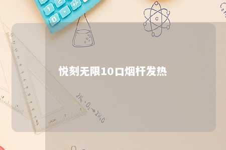 悦刻无限10口烟杆发热