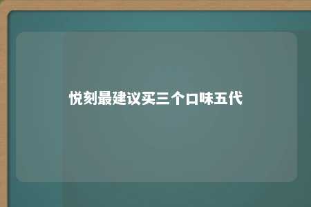 悦刻最建议买三个口味五代