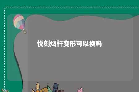 悦刻烟杆变形可以换吗