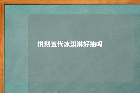 悦刻五代冰淇淋好抽吗