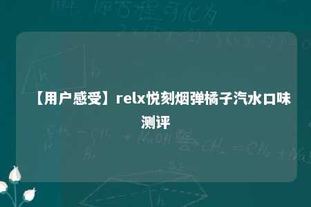 【用户感受】relx悦刻烟弹橘子汽水口味测评