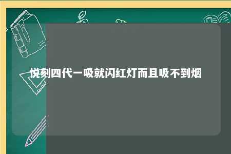 悦刻四代一吸就闪红灯而且吸不到烟