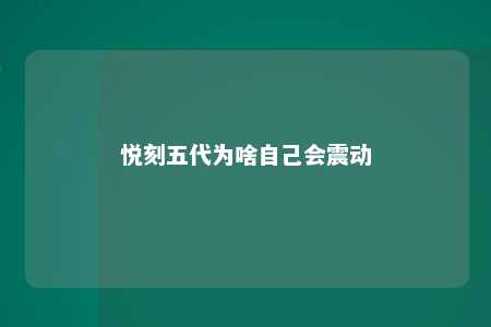 悦刻五代为啥自己会震动