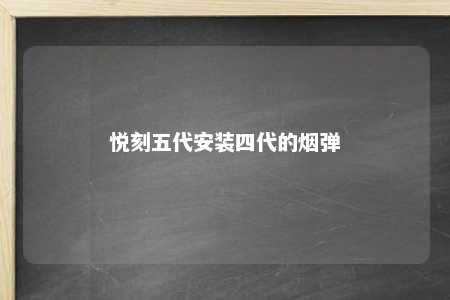 悦刻五代安装四代的烟弹