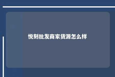 悦刻批发商家货源怎么样