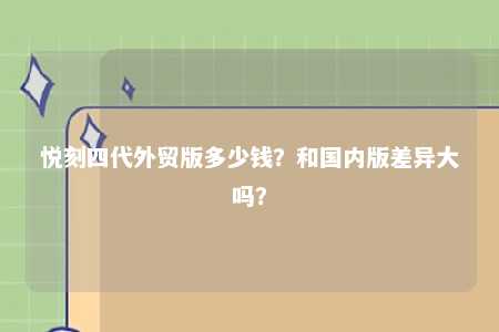 悦刻四代外贸版多少钱？和国内版差异大吗？