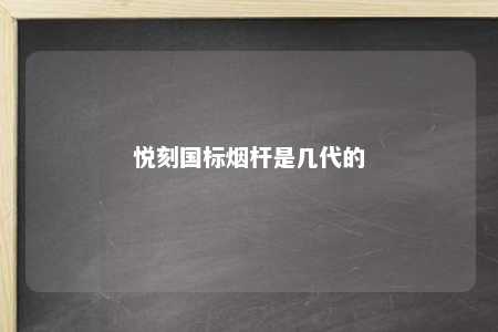 悦刻国标烟杆是几代的