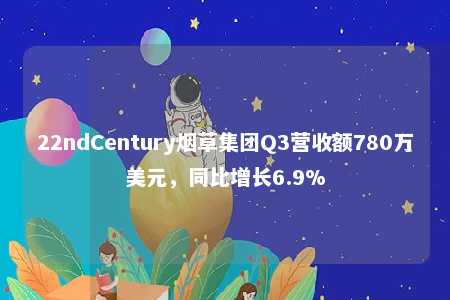 22ndCentury烟草集团Q3营收额780万美元，同比增长6.9%